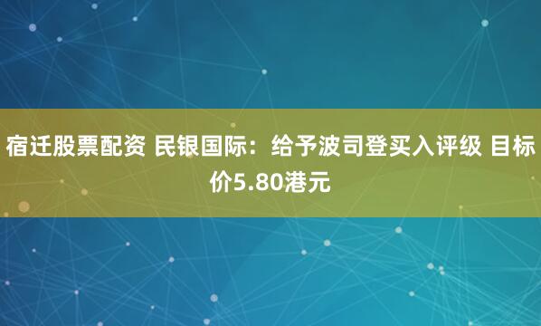 宿迁股票配资 民银国际：给予波司登买入评级 目标价5.80港元