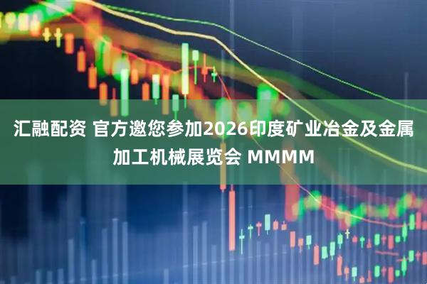 汇融配资 官方邀您参加2026印度矿业冶金及金属加工机械展览会 MMMM