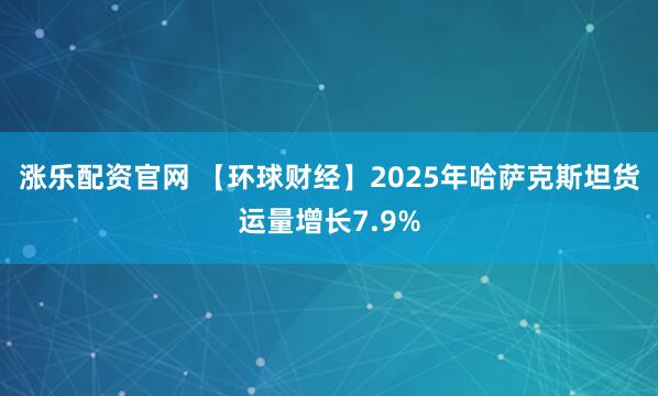 涨乐配资官网 【环球财经】2025年哈萨克斯坦货运量增长7.9%