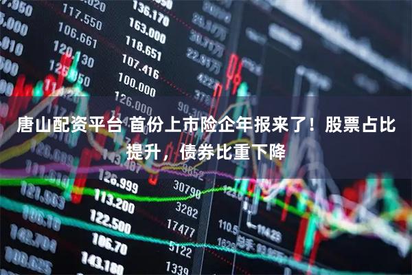 唐山配资平台 首份上市险企年报来了!股票占比提升,债券比重下降