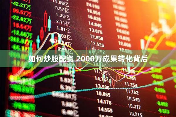 如何炒股配资 2000万成果转化背后