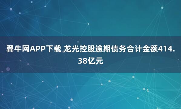 翼牛网APP下载 龙光控股逾期债务合计金额414.38亿元